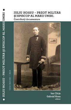Poza produsului Iuliu Hossu - Preot militar si Episcop al Marii Uniri. Contributii documentare - Ion Carja, Gabriel Hoza