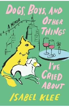 Coperta cărții 'Dogs, Boys and Other Things I've Cried About - Isabel Klee'