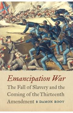 Coperta cărții 'Emancipation War: The Fall of Slavery and the Coming of the Thirteenth Amendment - Damon Root'