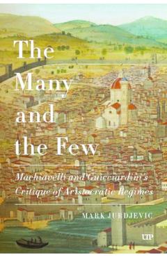 Coperta cărții 'The Many and the Few: Machiavelli and Guicciardini's Critique of Aristocratic Regimes - Mark Jurdjevic'
