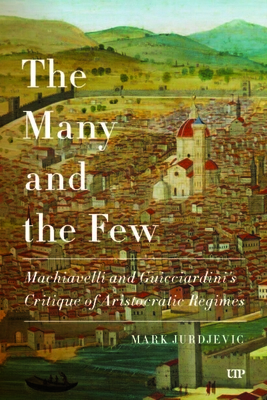 Coperta cărții 'The Many and the Few: Machiavelli and Guicciardini's Critique of Aristocratic Regimes - Mark Jurdjevic'