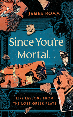 Coperta cărții 'Since You're Mortal . . .: Life Lessons from the Lost Greek Plays - James Romm'