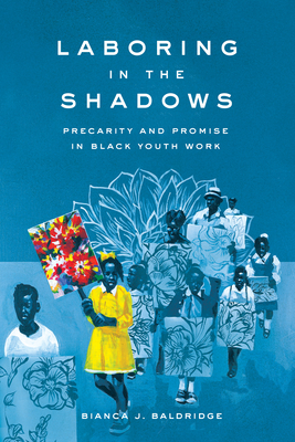 Laboring in the Shadows: Precarity and Promise in Black Youth Work - Bianca J. Baldridge