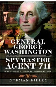 Poza produsului General George Washington - Spymaster Agent 711: The Intelligence Battle During the American War of Independence - Norman Ridley