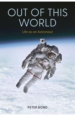 Coperta cărții 'Out of This World: Life as an Astronaut - Peter Bond'