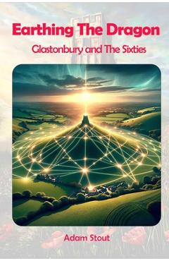 Coperta cărții 'Earthing The Dragon - Glastonbury and the 60's - Adam Stout'