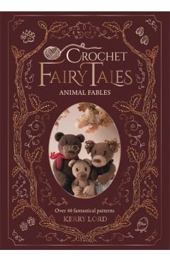 Coperta cărții 'Crochet Fairy Tales: Animal Fables: Over 40 Fantastical Patterns - Kerry Lord'