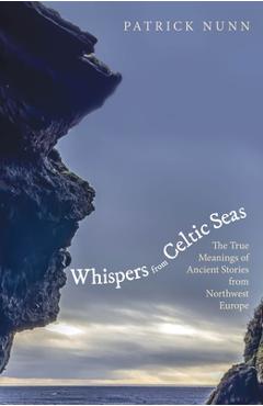 Coperta cărții 'Whispers from Celtic Seas: The True Meanings of Ancient Stories from Northwest Europe - Patrick Nunn'