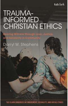 Poza produsului Trauma-Informed Christian Ethics: Bearing Witness Through Love, Justice, and Solidarity in Community - Darryl W. Stephens