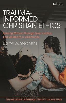 Trauma-Informed Christian Ethics: Bearing Witness Through Love, Justice, and Solidarity in Community - Darryl W. Stephens