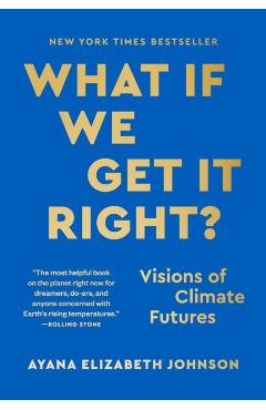 Coperta cărții 'What If We Get It Right?: Visions of Climate Futures - Ayana Elizabeth Johnson'