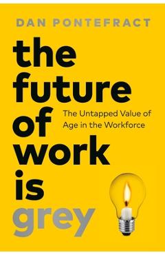 Coperta cărții 'The Future of Work Is Grey: The Untapped Value of Age in the Workforce - Dan Pontefract'
