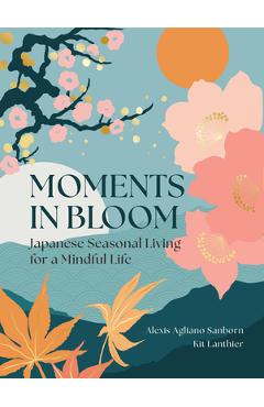 Coperta cărții 'Moments in Bloom: A Modern Guide to Japanese Seasonal Living - Alexis Agliano Sanborn'