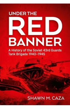 Coperta cărții 'Under the Red Banner: A History of the Soviet 43rd Guards Tank Brigade 1940-1945 - Shawn M. Caza'