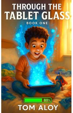 Coperta cărții 'Through the Tablet Glass: A Magical Fantasy Adventure for Tweens and Teens, Ages 8-12, Grades 3-7 - Tom Aloy'