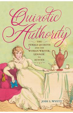 Coperta cărții 'Quixotic Authority: The Female Quixote and the Woman Writer, Lennox to Austen - Jodi L. Wyett'
