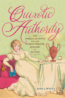Coperta cărții 'Quixotic Authority: The Female Quixote and the Woman Writer, Lennox to Austen - Jodi L. Wyett'