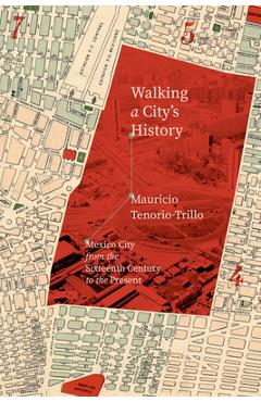 Coperta cărții 'Walking a City's History: Mexico City from the Sixteenth Century to the Present - Mauricio Tenorio-trillo'