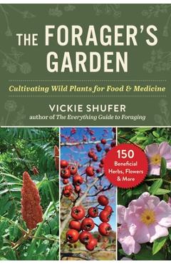 Coperta cărții 'The Forager's Garden: Cultivating Wild Plants for Food & Medicine - Vickie Shufer'
