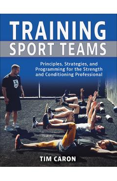 Coperta cărții 'Training Sport Teams: Principles, Strategies, and Programming for the Strength and Conditioning Professional - Tim Caron'