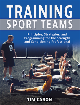 Coperta cărții 'Training Sport Teams: Principles, Strategies, and Programming for the Strength and Conditioning Professional - Tim Caron'