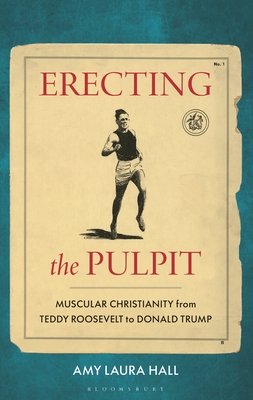 Coperta cărții 'Erecting the Pulpit: Muscular Christianity from Teddy Roosevelt to Donald Trump - Amy Laura Hall'