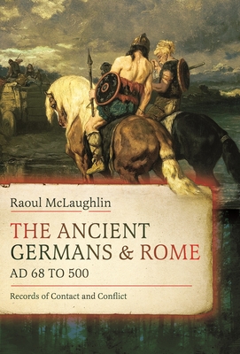 The Ancient Germans and Rome, AD 68 to 500: Records of Contact and Conflict - Raoul Mclaughlin