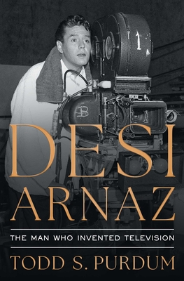 Coperta cărții 'Desi Arnaz: The Man Who Invented Television - Todd S. Purdum'