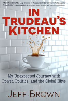 Coperta cărții 'In Trudeau's Kitchen: My Unexpected Journey with Power, Politics, and the Global Elite - Jeff Brown'