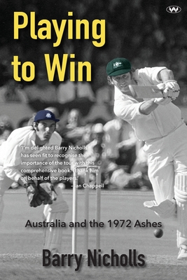Playing to Win: Australia and the 1972 Ashes - Barry Nicholls