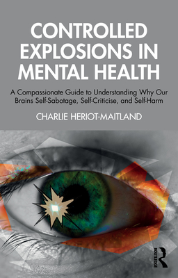 Controlled Explosions in Mental Health: A Compassionate Guide to Understanding Why Our Brains Self-Sabotage, Self-Criticise, and Self-Harm - Charlie Heriot-maitland