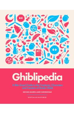 Coperta cărții 'Ghiblipedia: A Bite-Sized Guide to the Creatures, Characters and Creators of Studio Ghibli - Michael Leader'