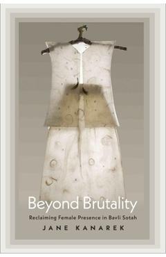 Poza produsului Beyond Brutality: Reclaiming Female Presence in Bavli Sotah - Jane Kanarek