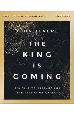Coperta cărții 'The King Is Coming Bible Study Guide Plus Streaming Video: It's Time to Prepare for the Return of Christ - John Bevere'