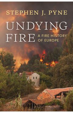 Coperta cărții 'Undying Fire: A Fire History of Europe - Stephen J. Pyne'