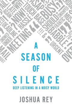 A Season of Silence: Deep Listening in a Noisy World - Joshua Rey