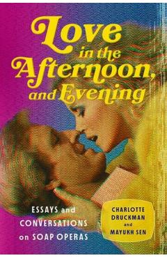 Love in the Afternoon, and Evening: Essays and Conversations on Soap Operas - Charlotte Druckman