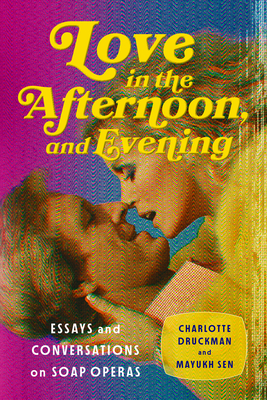 Coperta cărții 'Love in the Afternoon, and Evening: Essays and Conversations on Soap Operas - Charlotte Druckman'