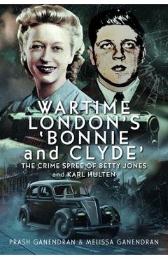 Coperta cărții 'Wartime London's 'Bonnie and Clyde': The Crime Spree of Betty Jones and Karl Hulten - Melissa Ganendran'