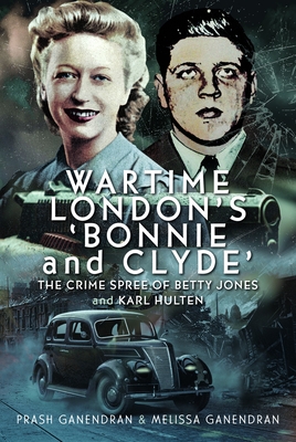 Coperta cărții 'Wartime London's 'Bonnie and Clyde': The Crime Spree of Betty Jones and Karl Hulten - Melissa Ganendran'