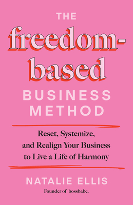 Coperta cărții 'The Freedom-Based Business Method: Reset, Systemize, and Realign Your Business to Live a Life of Harmony - Natalie Ellis'