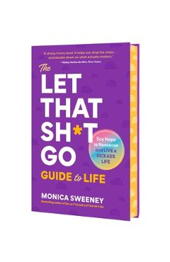 Coperta cărții 'The Let That Sh*t Go Guide to Life: Say Nope to Nonsense and Live a Kickass Life - Monica Sweeney'
