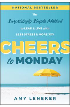 Coperta cărții 'Cheers to Monday: The Surprisingly Simple Method to Lead and Live with Less Stress and More Joy - Amy Leneker'