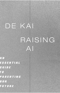 Coperta cărții 'Raising AI: An Essential Guide to Parenting Our Future - De Kai'