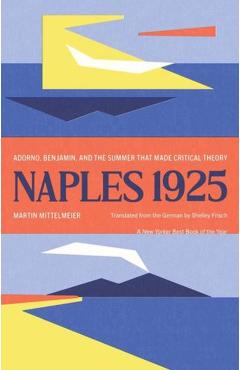 Naples 1925: Adorno, Benjamin, and the Summer That Made Critical Theory - Martin Mittelmeier