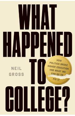 Coperta cărții 'What Happened to College?: How Politics Broke Higher Education and What We Can Do to Fix It - Neil Gross'