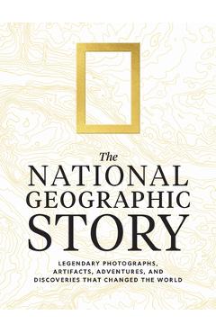 Coperta cărții 'The National Geographic Story: Legendary Photographs, Artifacts, Adventures, and Discoveries That Changed the World -'
