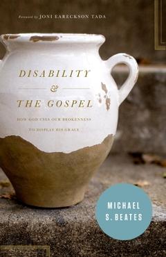 Coperta cărții 'Disability & the Gospel: How God Uses Our Brokenness to Display His Grace - Michael S. Beates'