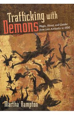 Coperta cărții 'Trafficking with Demons: Magic, Ritual, and Gender from Late Antiquity to 1000 - Martha Rampton'