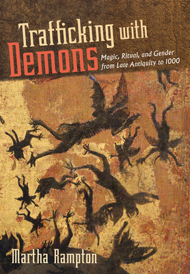 Coperta cărții 'Trafficking with Demons: Magic, Ritual, and Gender from Late Antiquity to 1000 - Martha Rampton'